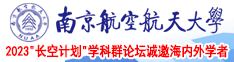 草逼内射视频南京航空航天大学2023“长空计划”学科群论坛诚邀海内外学者